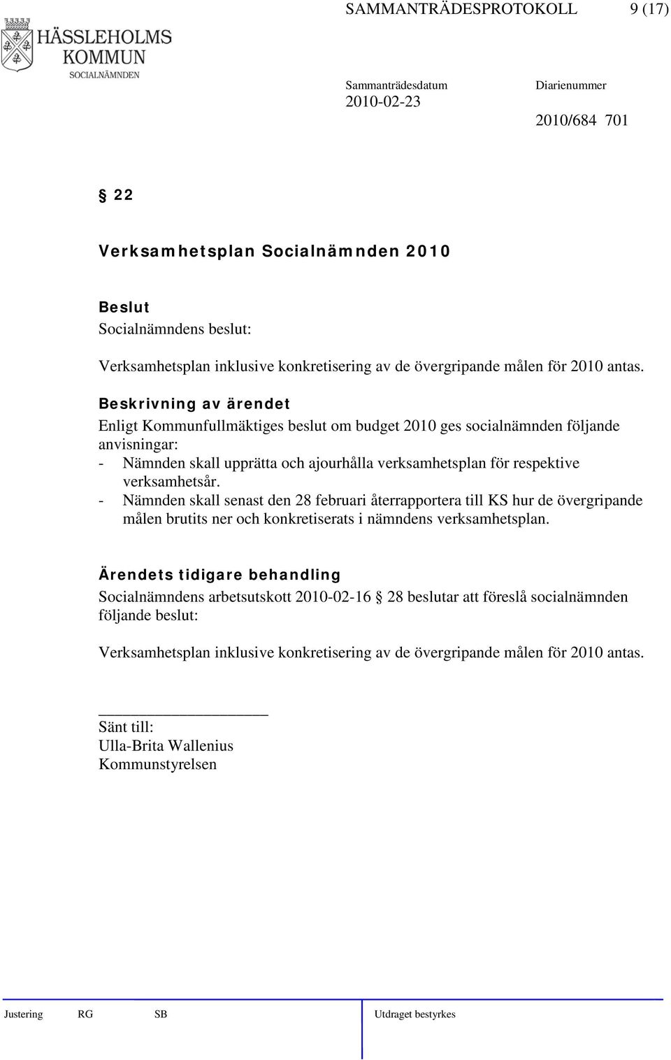 verksamhetsår. - Nämnden skall senast den 28 februari återrapportera till KS hur de övergripande målen brutits ner och konkretiserats i nämndens verksamhetsplan.