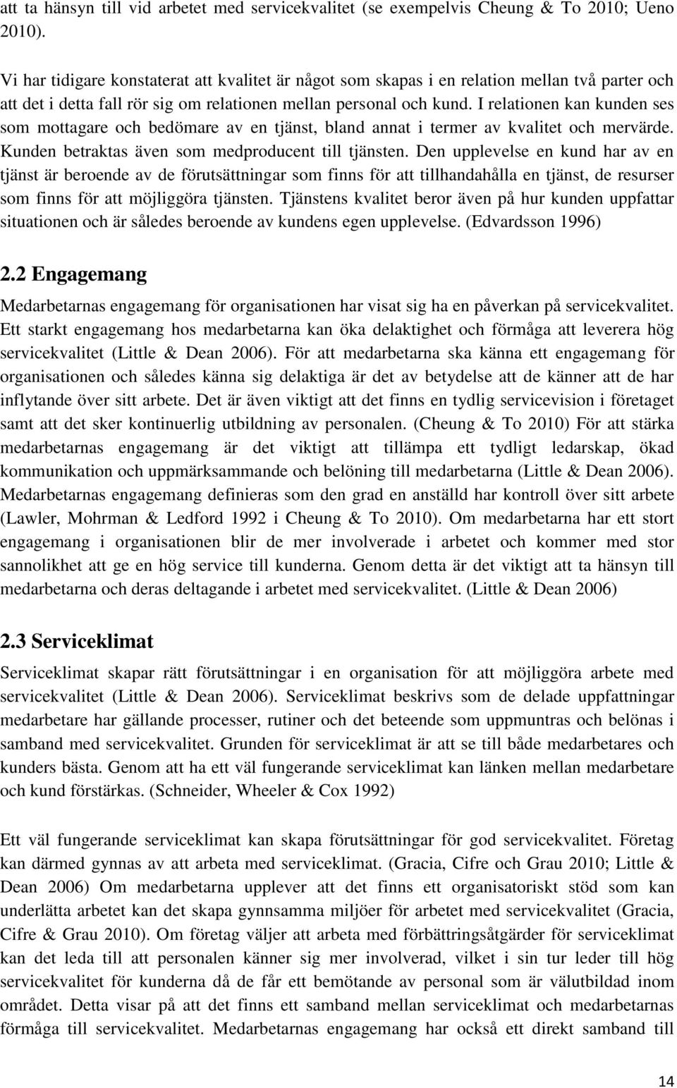 I relationen kan kunden ses som mottagare och bedömare av en tjänst, bland annat i termer av kvalitet och mervärde. Kunden betraktas även som medproducent till tjänsten.