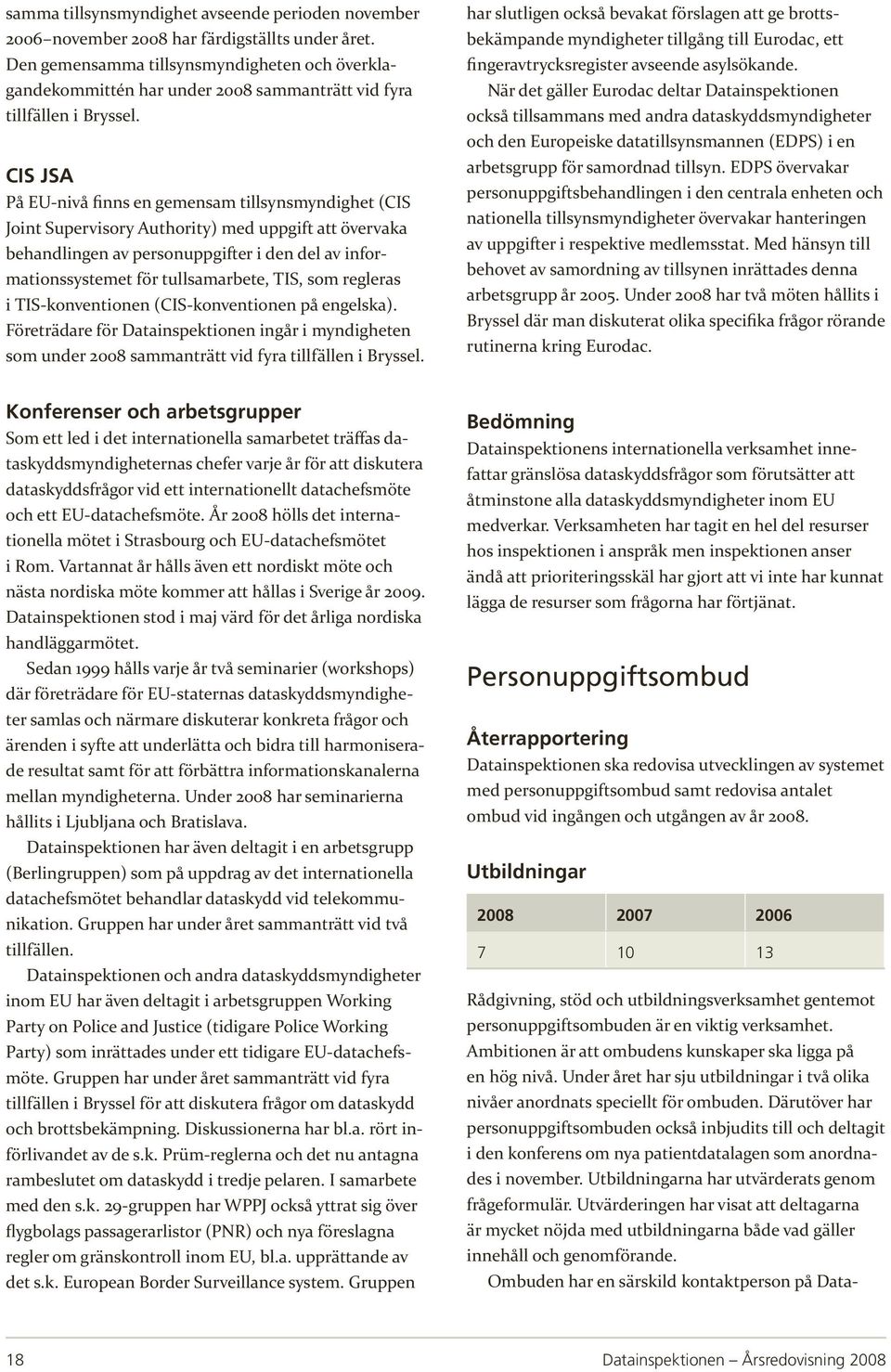 CIS JSA På EU-nivå finns en gemensam tillsynsmyndighet (CIS Joint Supervisory Authority) med uppgift att övervaka behandlingen av personuppgifter i den del av informationssystemet för tullsamarbete,