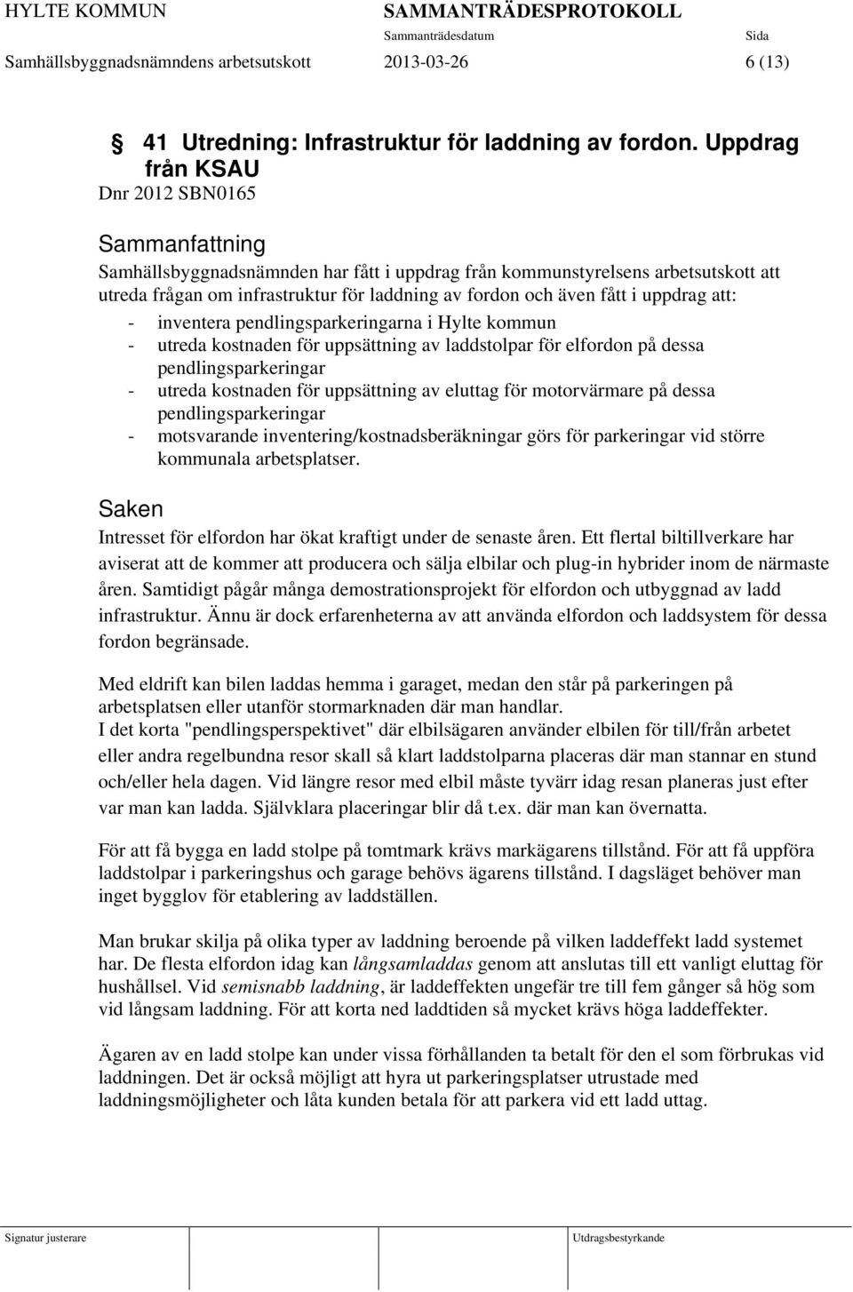 fått i uppdrag att: - inventera pendlingsparkeringarna i Hylte kommun - utreda kostnaden för uppsättning av laddstolpar för elfordon på dessa pendlingsparkeringar - utreda kostnaden för uppsättning