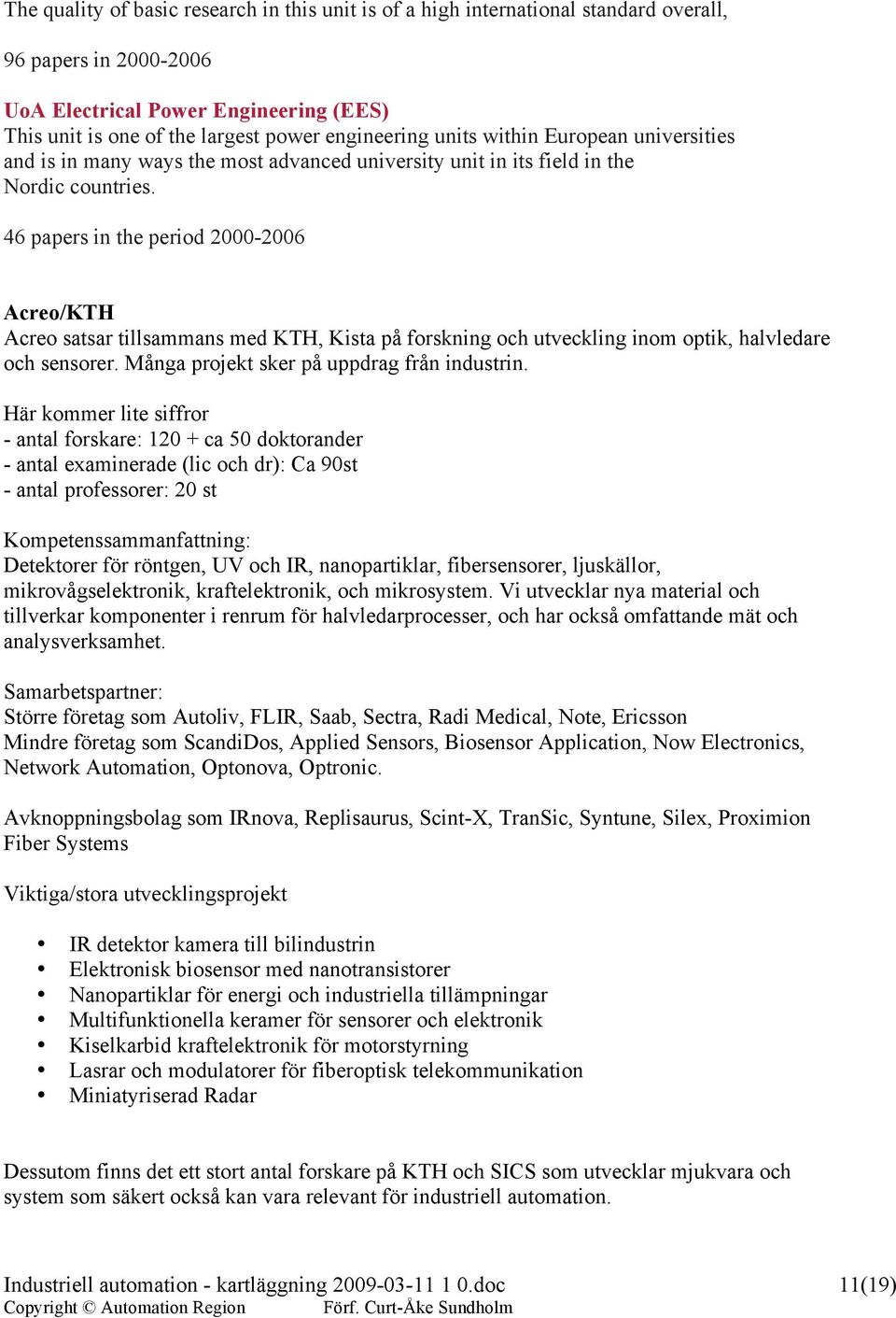 46 papers in the period 2000-2006 Acreo/KTH Acreo satsar tillsammans med KTH, Kista på forskning och utveckling inom optik, halvledare och sensorer. Många projekt sker på uppdrag från industrin.