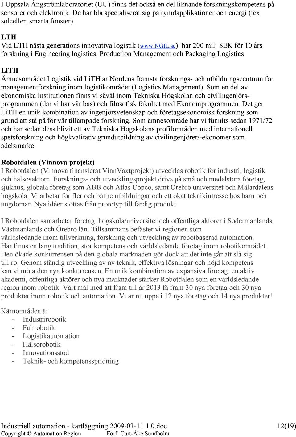 se) har 200 milj SEK för 10 års forskning i Engineering logistics, Production Management och Packaging Logistics LiTH Ämnesområdet Logistik vid LiTH är Nordens främsta forsknings- och