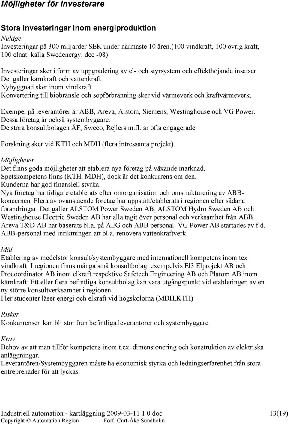 Nybyggnad sker inom vindkraft. Konvertering till biobränsle och sopförbränning sker vid värmeverk och kraftvärmeverk. Exempel på leverantörer är ABB, Areva, Alstom, Siemens, Westinghouse och VG Power.