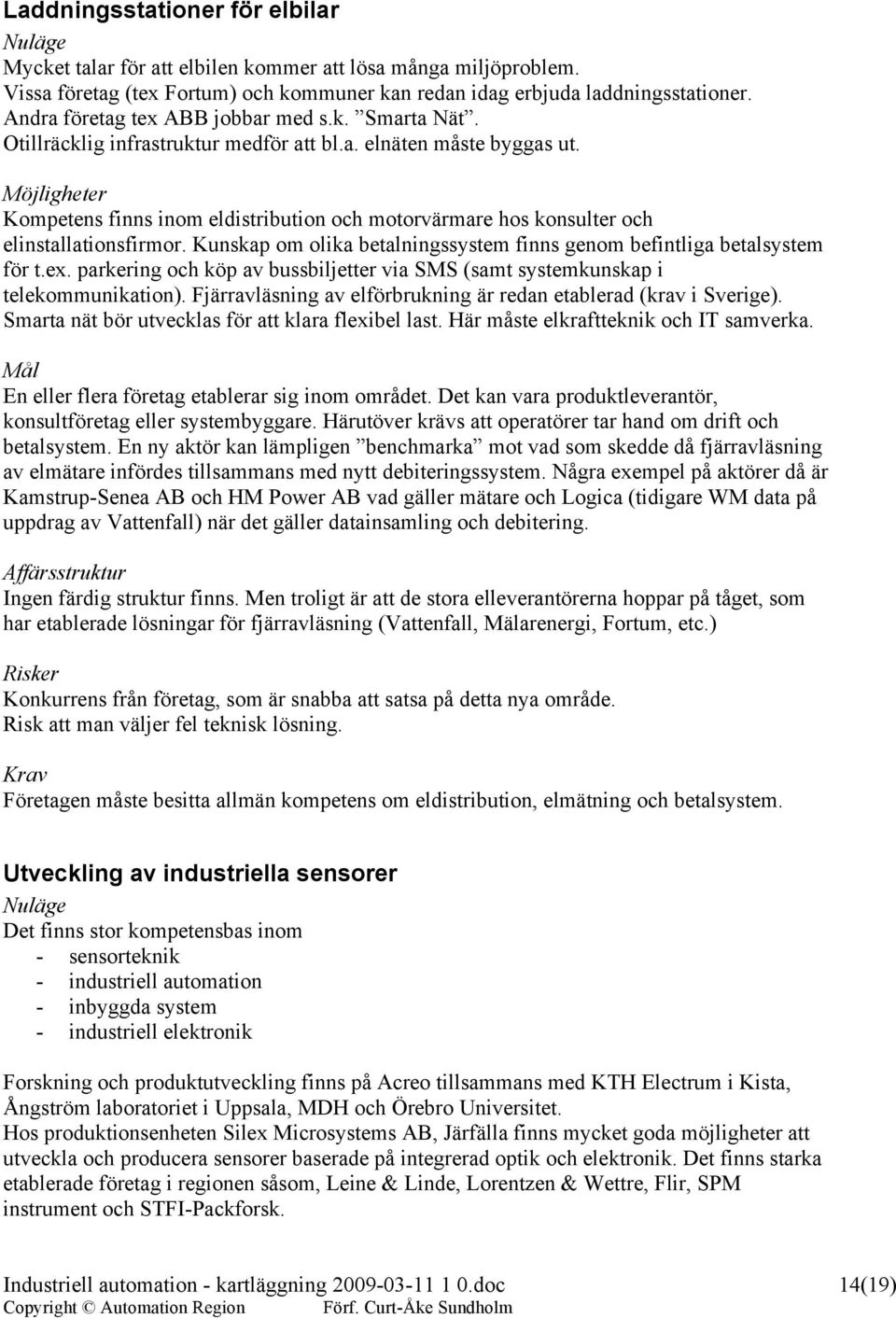 Möjligheter Kompetens finns inom eldistribution och motorvärmare hos konsulter och elinstallationsfirmor. Kunskap om olika betalningssystem finns genom befintliga betalsystem för t.ex.