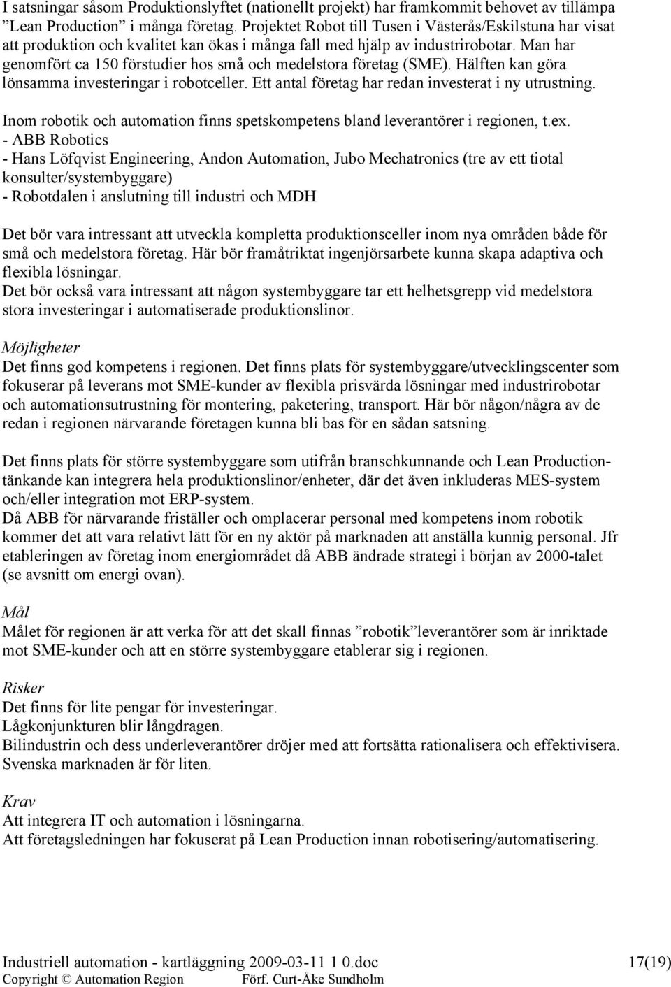 Man har genomfört ca 150 förstudier hos små och medelstora företag (SME). Hälften kan göra lönsamma investeringar i robotceller. Ett antal företag har redan investerat i ny utrustning.