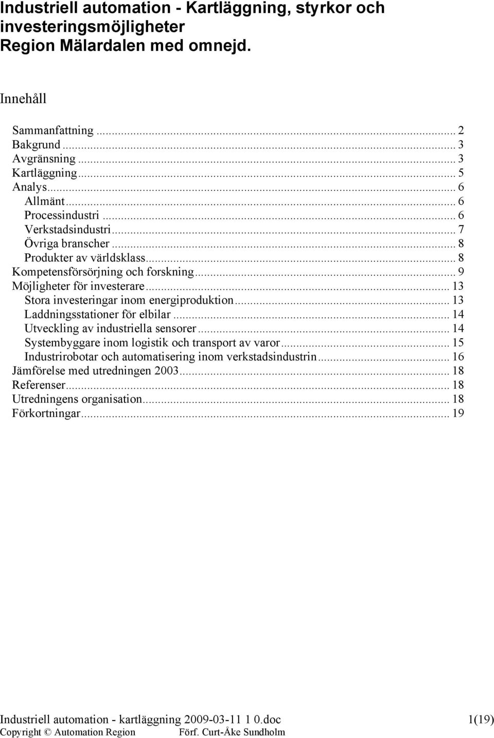 .. 13 Stora investeringar inom energiproduktion... 13 Laddningsstationer för elbilar... 14 Utveckling av industriella sensorer... 14 Systembyggare inom logistik och transport av varor.