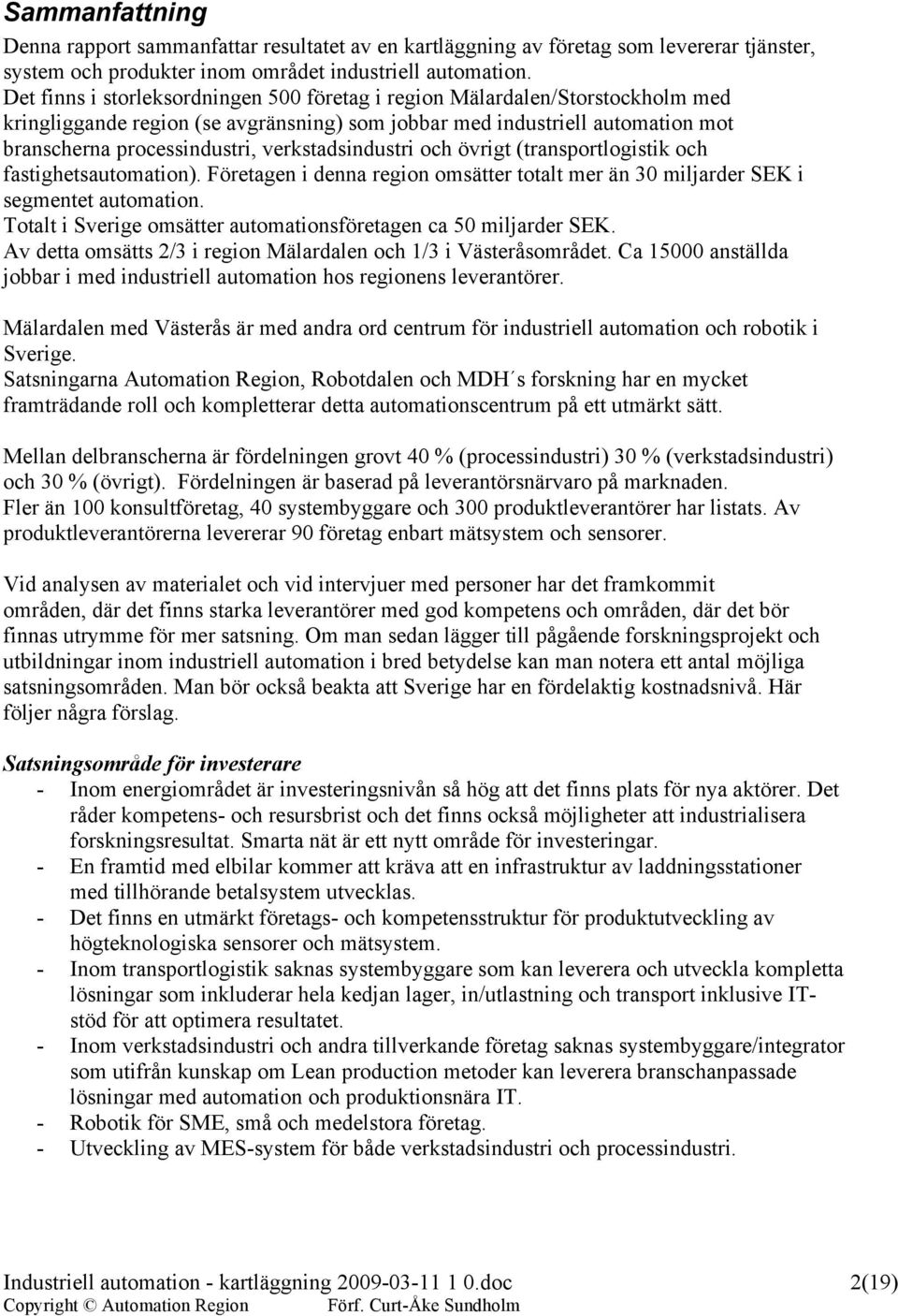 verkstadsindustri och övrigt (transportlogistik och fastighetsautomation). Företagen i denna region omsätter totalt mer än 30 miljarder SEK i segmentet automation.