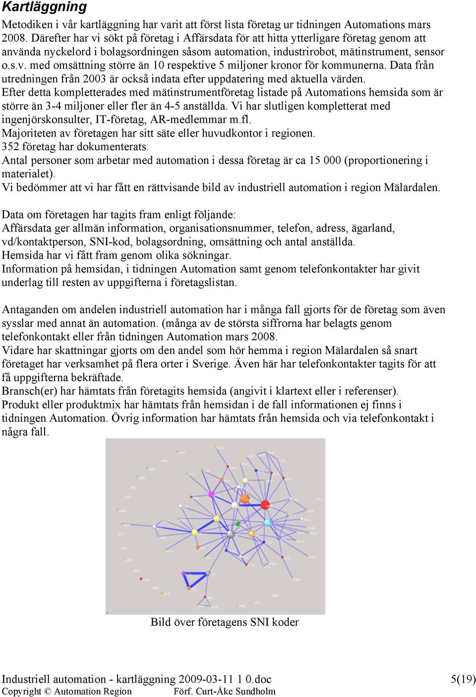 Data från utredningen från 2003 är också indata efter uppdatering med aktuella värden.