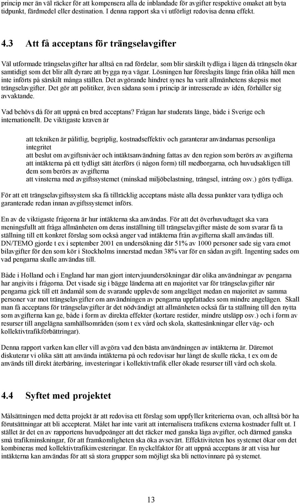 nya vägar. Lösningen har föreslagits länge från olika håll men inte införts på särskilt många ställen. Det avgörande hindret synes ha varit allmänhetens skepsis mot trängselavgifter.