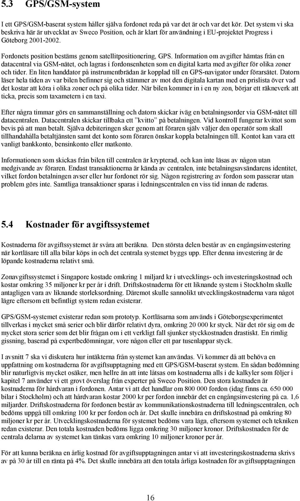 Information om avgifter hämtas från en datacentral via GSM-nätet, och lagras i fordonsenheten som en digital karta med avgifter för olika zoner och tider.