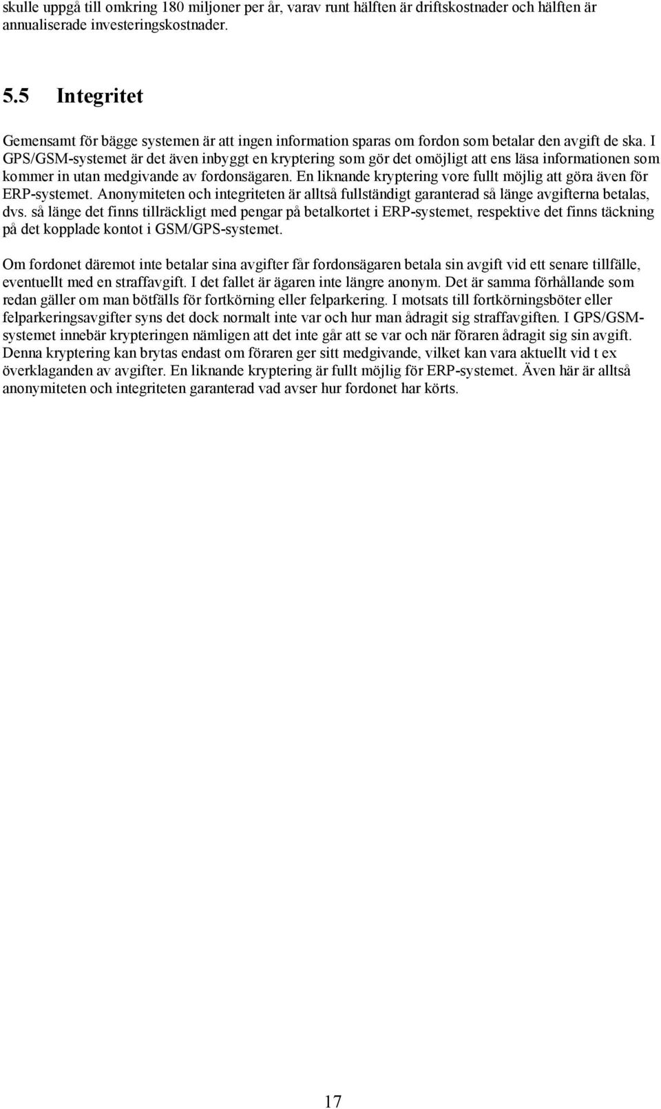 I GPS/GSM-systemet är det även inbyggt en kryptering som gör det omöjligt att ens läsa informationen som kommer in utan medgivande av fordonsägaren.
