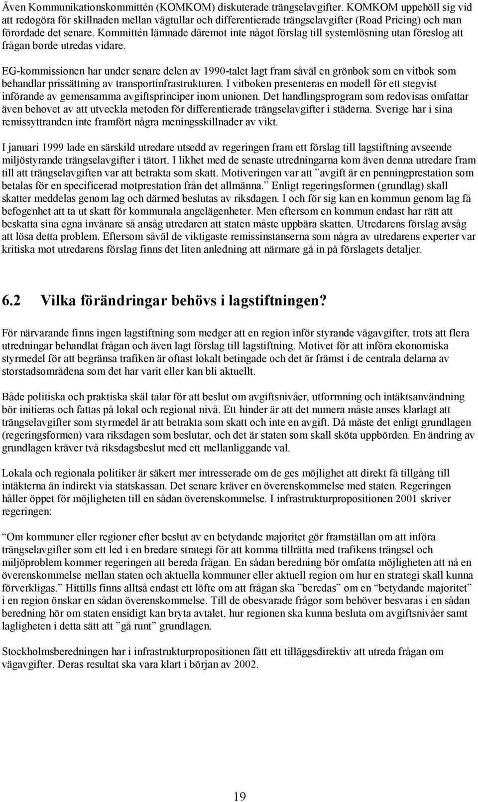 Kommittén lämnade däremot inte något förslag till systemlösning utan föreslog att frågan borde utredas vidare.