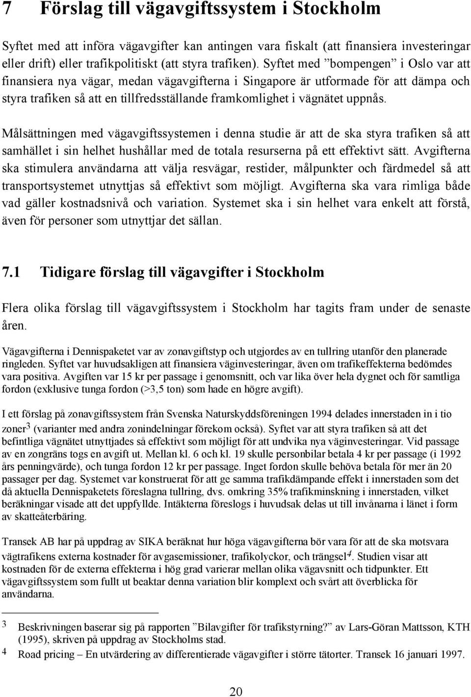 Målsättningen med vägavgiftssystemen i denna studie är att de ska styra trafiken så att samhället i sin helhet hushållar med de totala resurserna på ett effektivt sätt.
