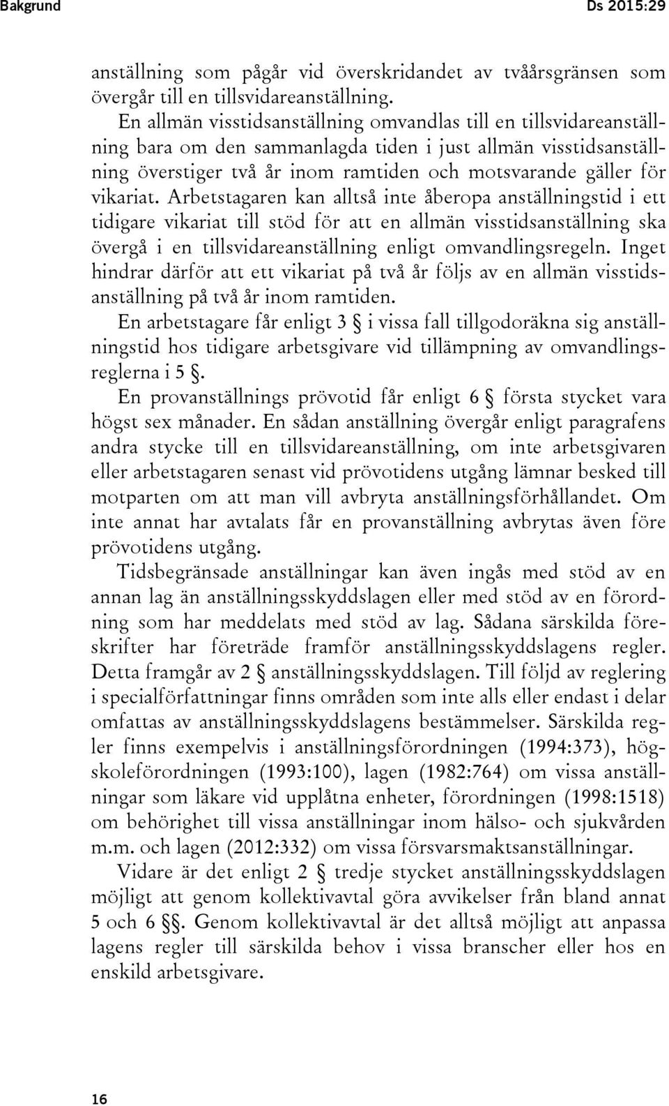 vikariat. Arbetstagaren kan alltså inte åberopa anställningstid i ett tidigare vikariat till stöd för att en allmän visstidsanställning ska övergå i en tillsvidareanställning enligt omvandlingsregeln.