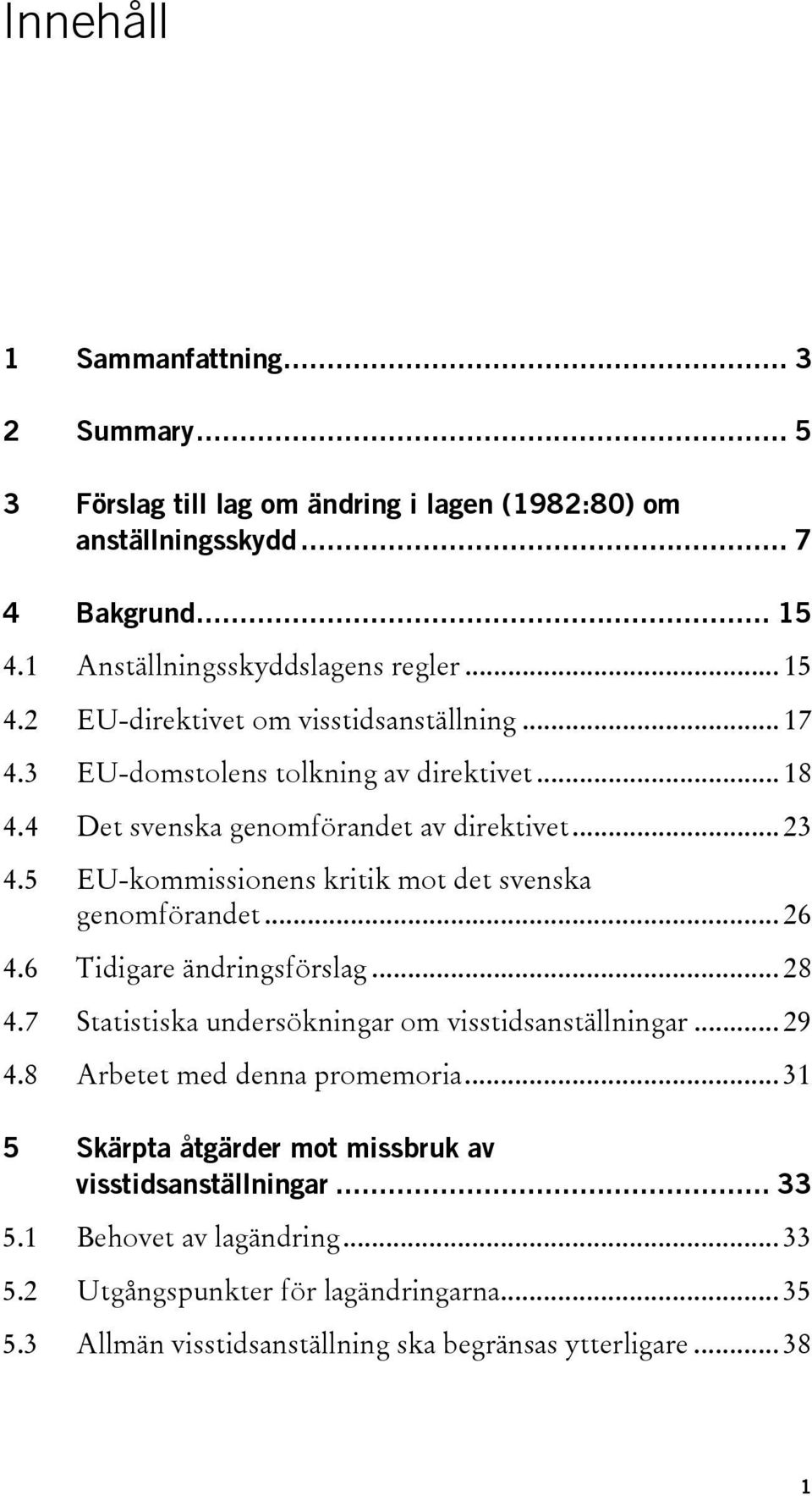 6 Tidigare ändringsförslag... 28 4.7 Statistiska undersökningar om visstidsanställningar... 29 4.8 Arbetet med denna promemoria.