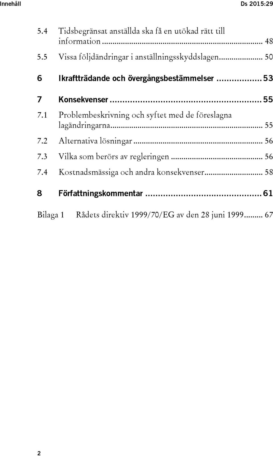 1 Problembeskrivning och syftet med de föreslagna lagändringarna... 55 7.2 Alternativa lösningar... 56 7.