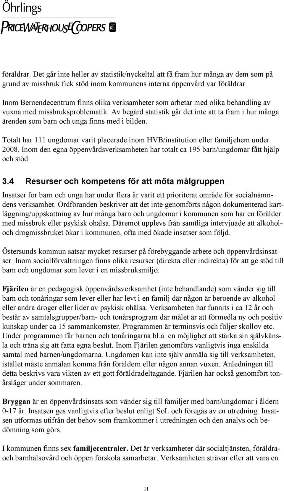 Av begärd statistik går det inte att ta fram i hur många ärenden som barn och unga finns med i bilden. Totalt har 111 ungdomar varit placerade inom HVB/institution eller familjehem under 2008.