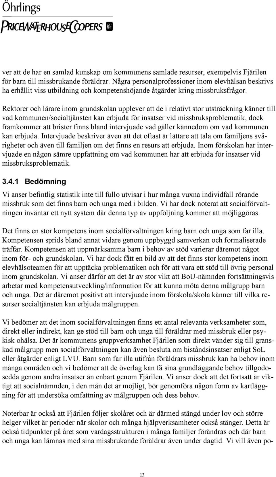 Rektorer och lärare inom grundskolan upplever att de i relativt stor utsträckning känner till vad kommunen/socialtjänsten kan erbjuda för insatser vid missbruksproblematik, dock framkommer att