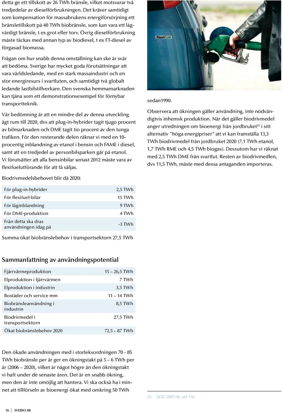 Övrig dieselförbrukning måste täckas med annan typ av biodiesel, t ex FT-diesel av förgasad biomassa. Frågan om hur snabb denna omställning kan ske är svår att bedöma.