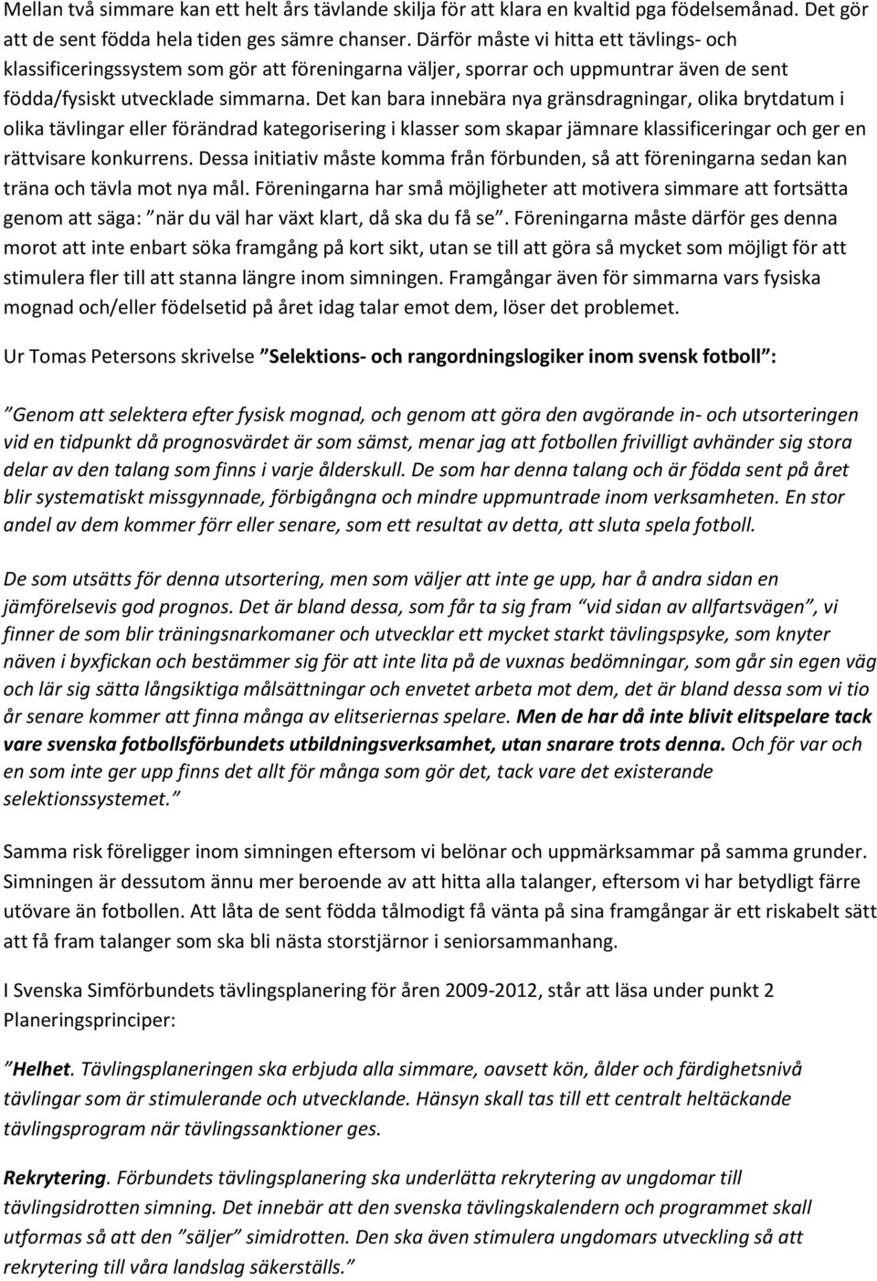 Det kan bara innebära nya gränsdragningar, olika brytdatum i olika tävlingar eller förändrad kategorisering i klasser som skapar jämnare klassificeringar och ger en rättvisare konkurrens.