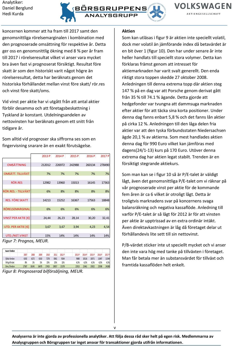 Resultat före skatt är som den historiskt varit något högre än rörelseresultat, detta har beräknats genom det historiska förhållandet mellan vinst före skatt/ rör.res och vinst före skatt/oms.