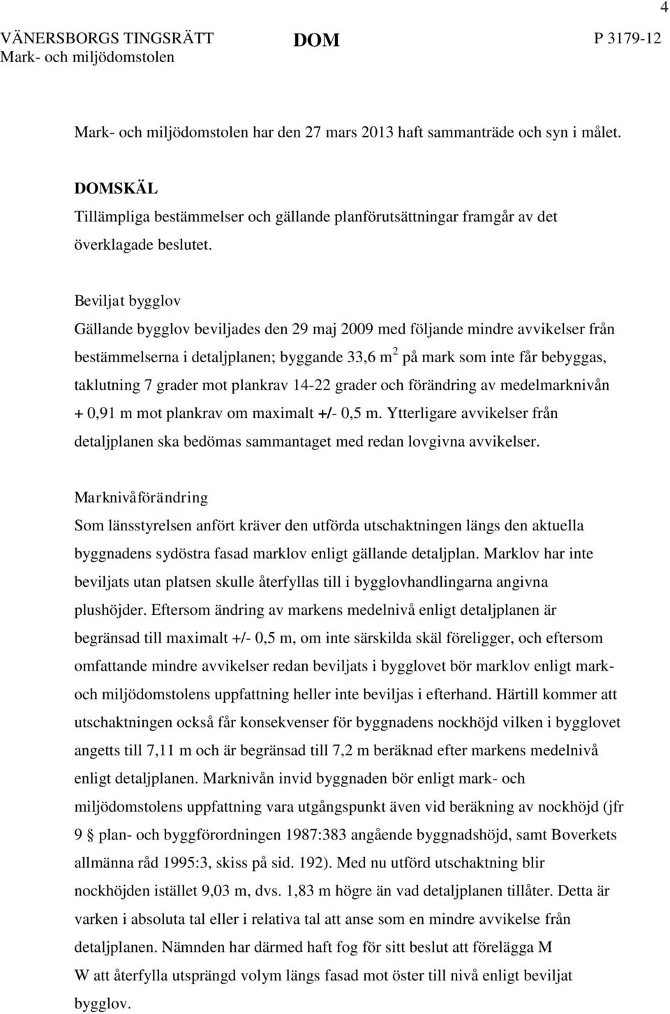 mot plankrav 14-22 grader och förändring av medelmarknivån + 0,91 m mot plankrav om maximalt +/- 0,5 m. Ytterligare avvikelser från detaljplanen ska bedömas sammantaget med redan lovgivna avvikelser.