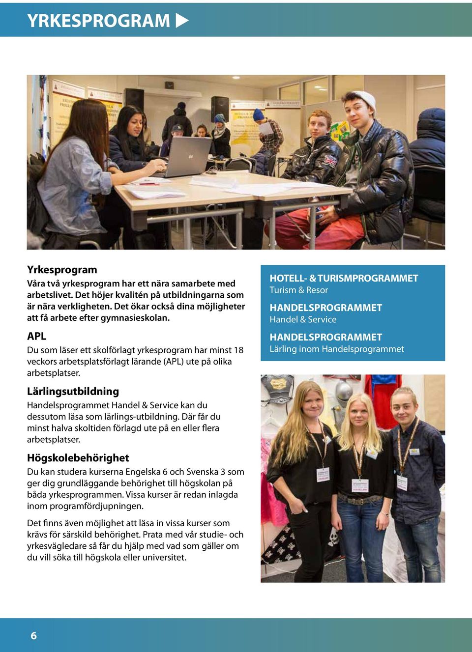 Lärlingsutbildning Handelsprogrammet Handel & Service kan du dessutom läsa som lärlings-utbildning. Där får du minst halva skoltiden förlagd ute på en eller flera arbetsplatser.