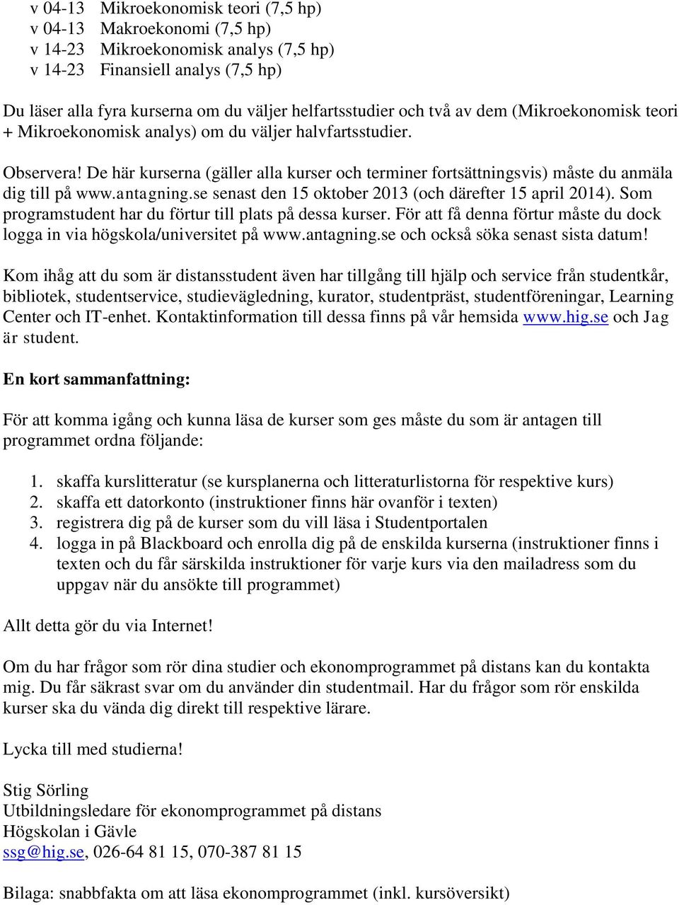 De här kurserna (gäller alla kurser och terminer fortsättningsvis) måste du anmäla dig till på www.antagning.se senast den 15 oktober 2013 (och därefter 15 april 2014).