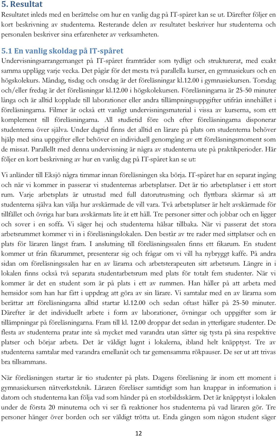 1 En vanlig skoldag på IT-spåret Undervisningsarrangemanget på IT-spåret framträder som tydligt och strukturerat, med exakt samma upplägg varje vecka.