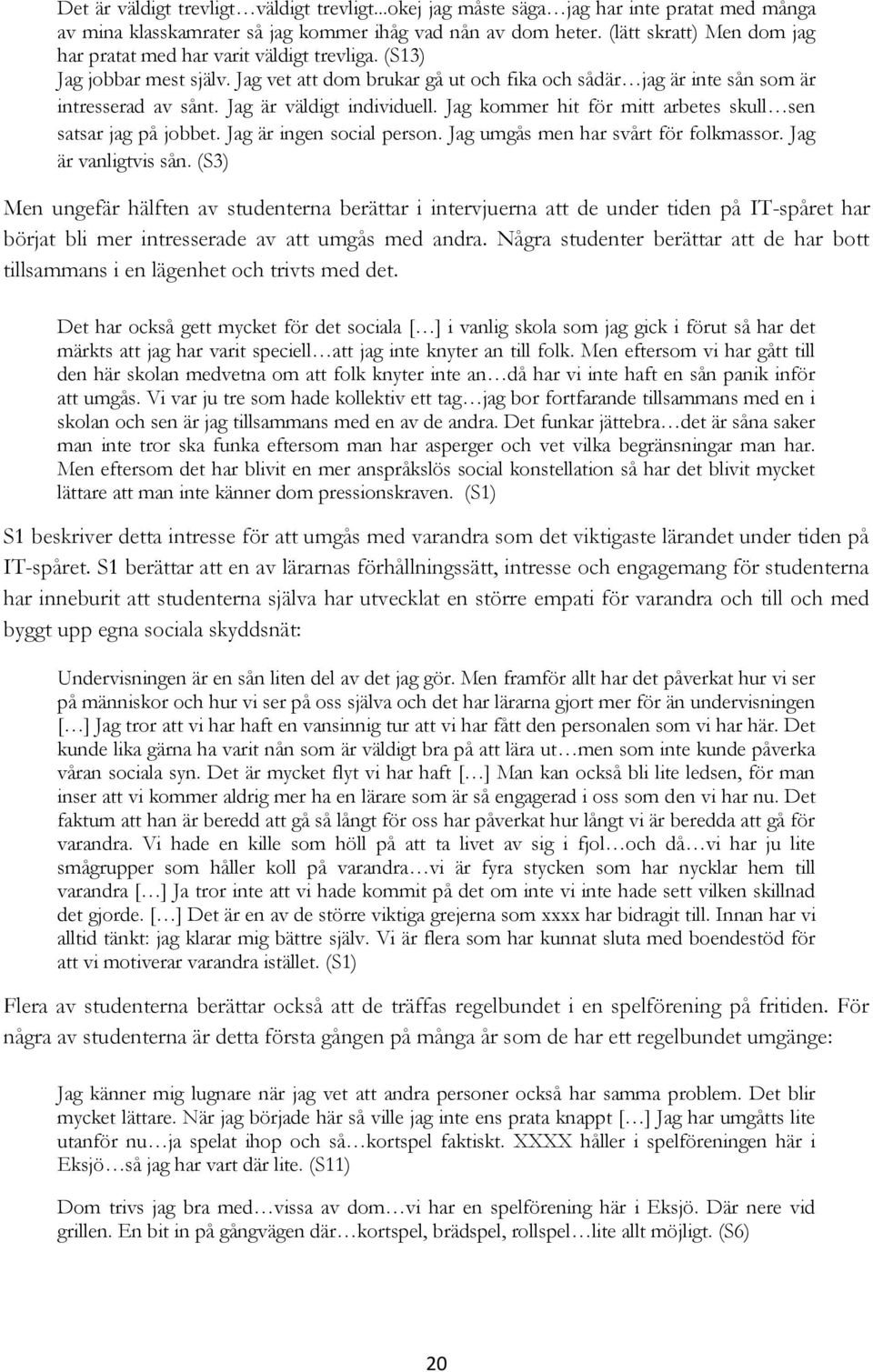 Jag är väldigt individuell. Jag kommer hit för mitt arbetes skull sen satsar jag på jobbet. Jag är ingen social person. Jag umgås men har svårt för folkmassor. Jag är vanligtvis sån.