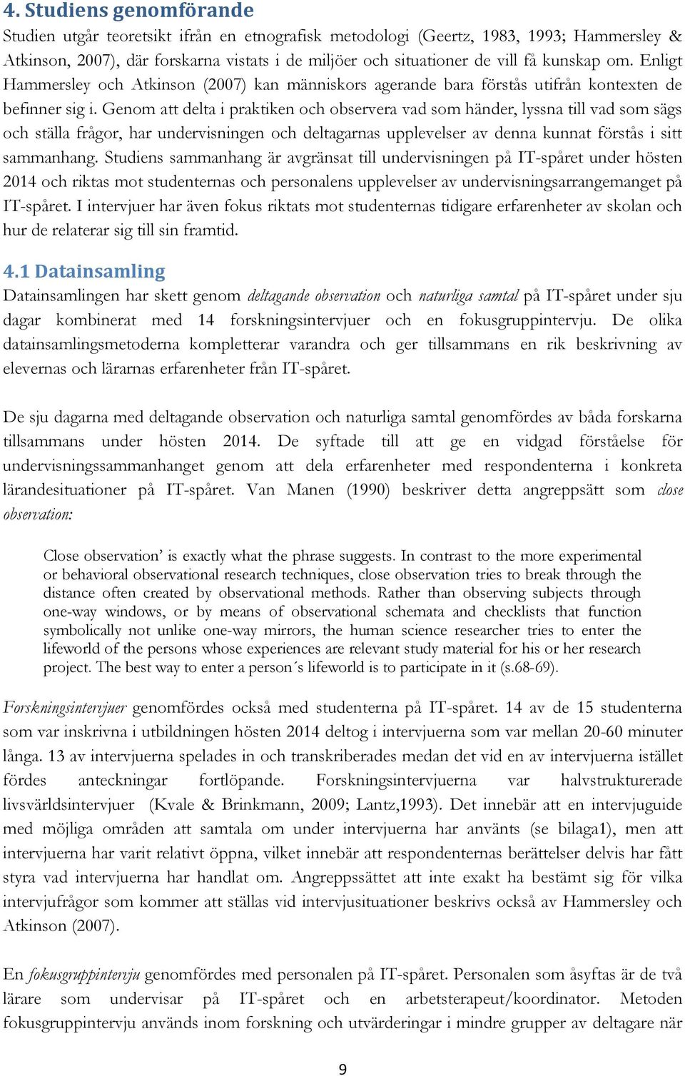 Genom att delta i praktiken och observera vad som händer, lyssna till vad som sägs och ställa frågor, har undervisningen och deltagarnas upplevelser av denna kunnat förstås i sitt sammanhang.