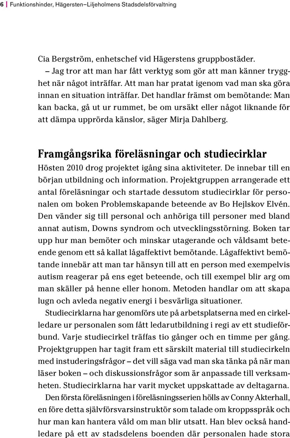 Det handlar främst om bemötande: Man kan backa, gå ut ur rummet, be om ursäkt eller något liknande för att dämpa upprörda känslor, säger Mirja Dahlberg.