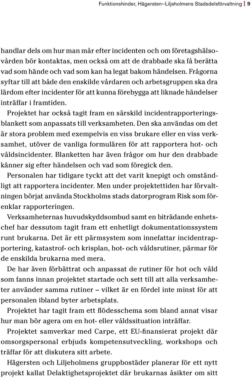 Frågorna syftar till att både den enskilde vårdaren och arbetsgruppen ska dra lärdom efter incidenter för att kunna förebygga att liknade händelser inträffar i framtiden.