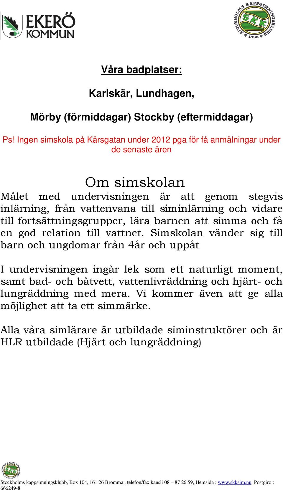 siminlärning och vidare till fortsättningsgrupper, lära barnen att simma och få en god relation till vattnet.