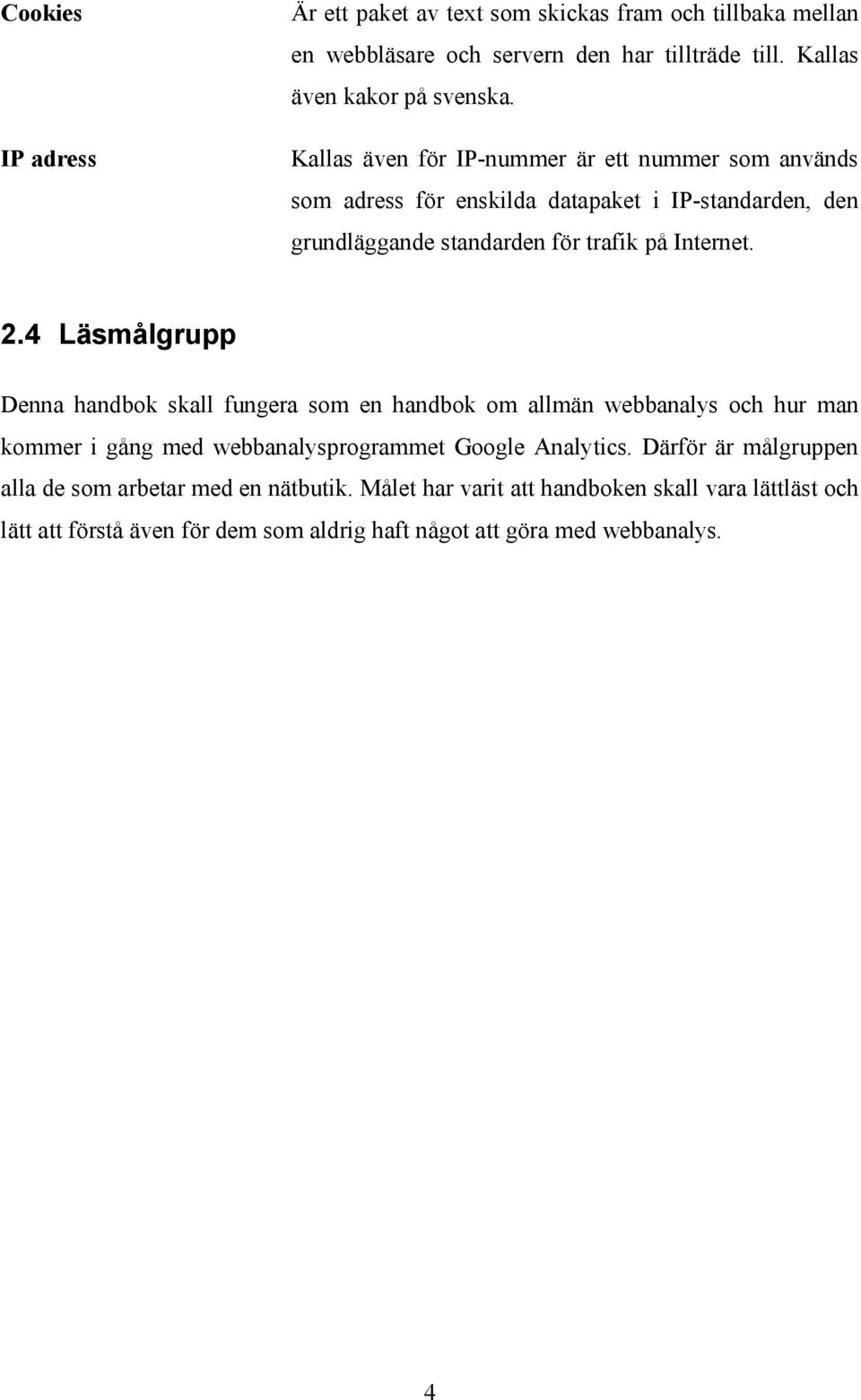 4 Läsmålgrupp Denna handbok skall fungera som en handbok om allmän webbanalys och hur man kommer i gång med webbanalysprogrammet Google Analytics.