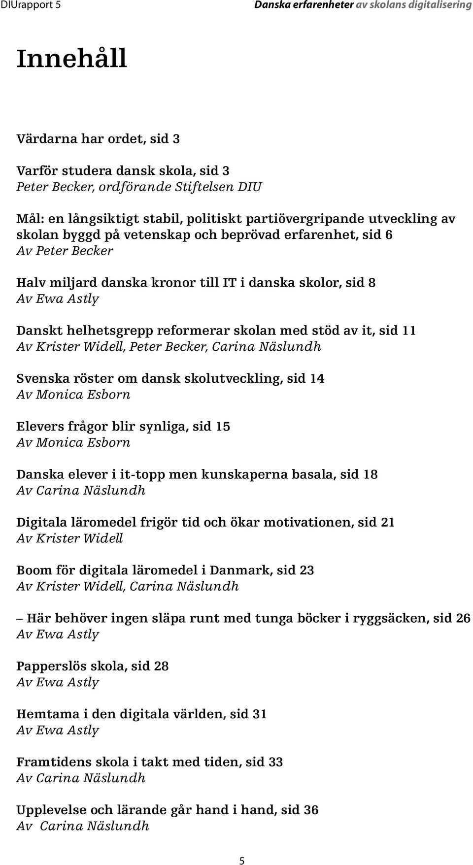 Widell, Peter Becker, Carina Näslundh Svenska röster om dansk skolutveckling, sid 14 Av Monica Esborn Elevers frågor blir synliga, sid 15 Av Monica Esborn Danska elever i it-topp men kunskaperna