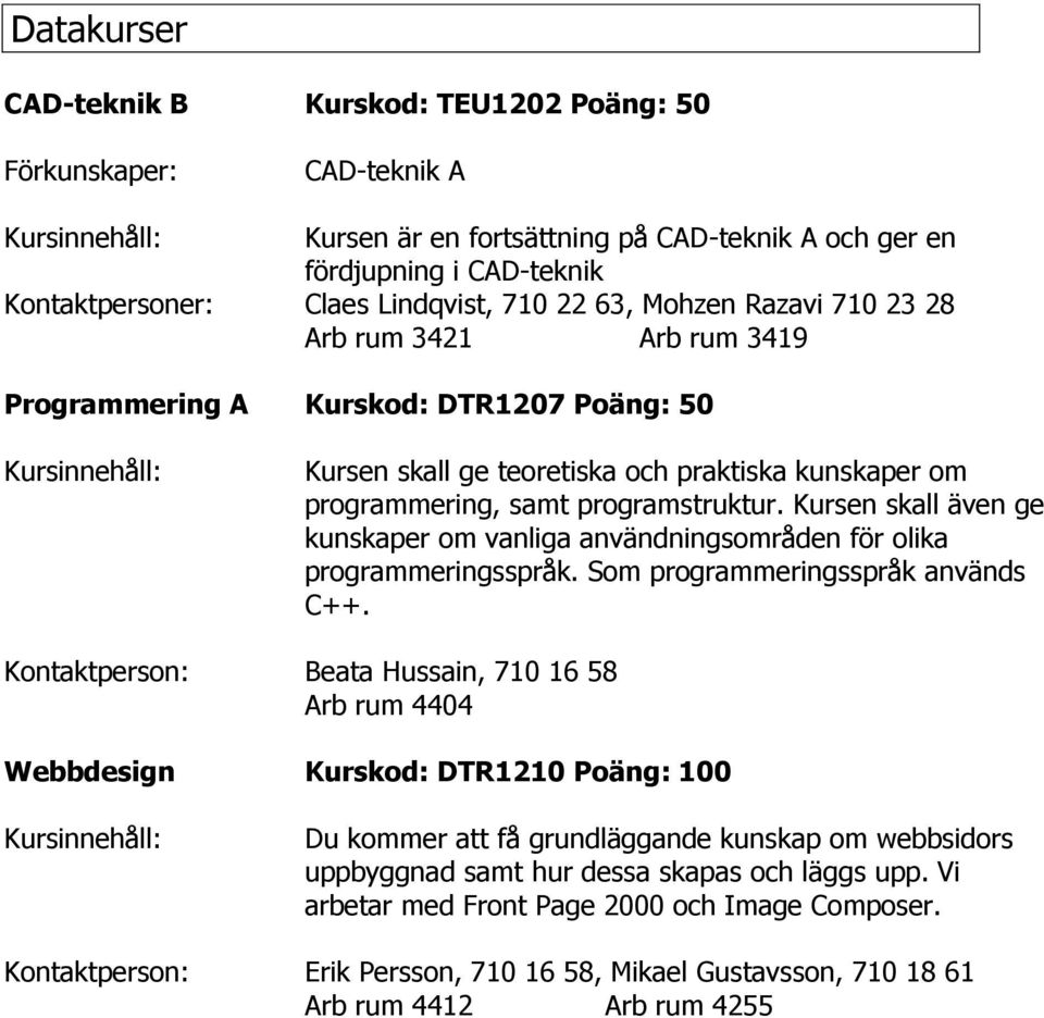 Kursen skall även ge kunskaper om vanliga användningsområden för olika programmeringsspråk. Som programmeringsspråk används C++.