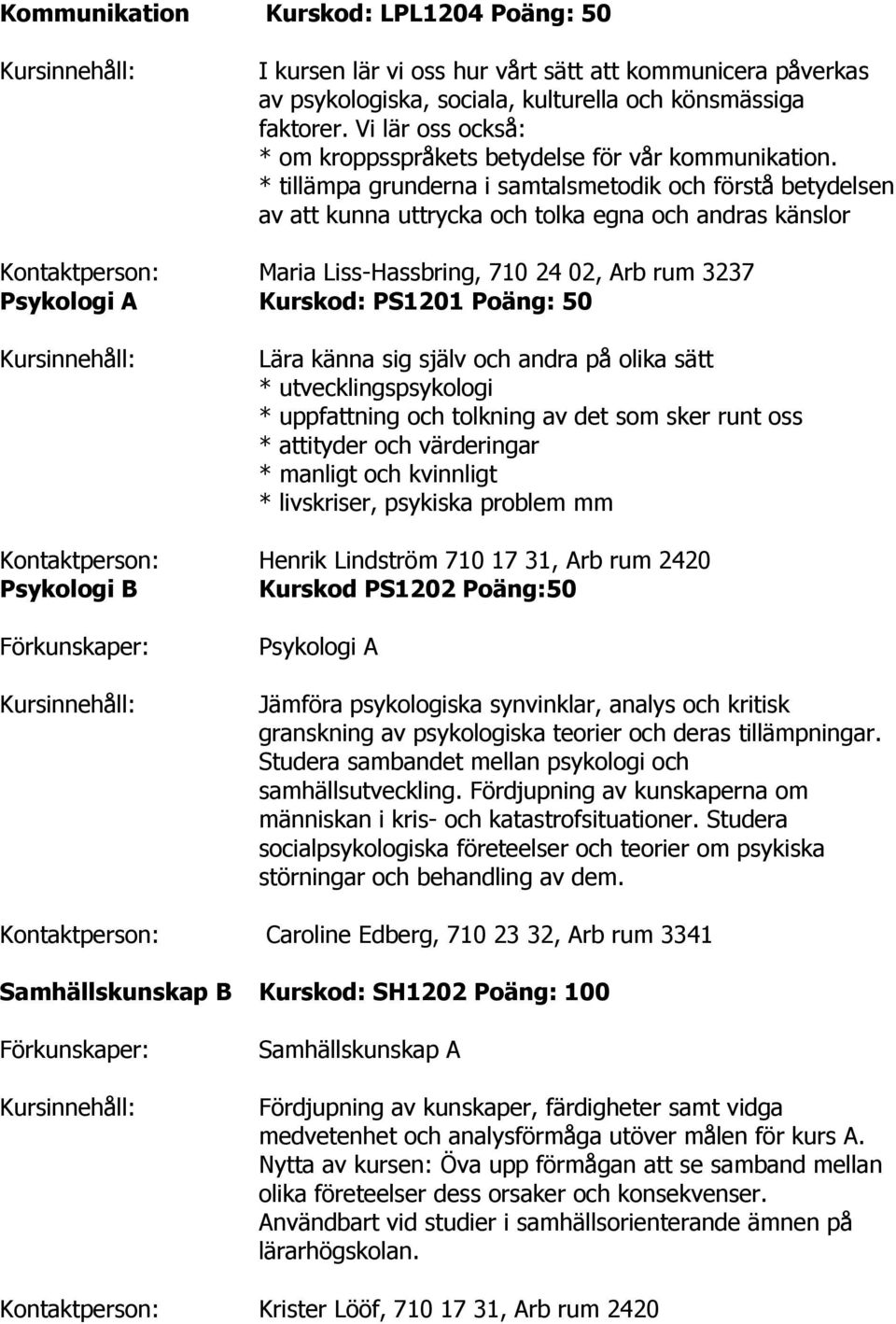 * tillämpa grunderna i samtalsmetodik och förstå betydelsen av att kunna uttrycka och tolka egna och andras känslor Kontaktperson: Maria Liss-Hassbring, 710 24 02, Arb rum 3237 Psykologi A Kurskod: