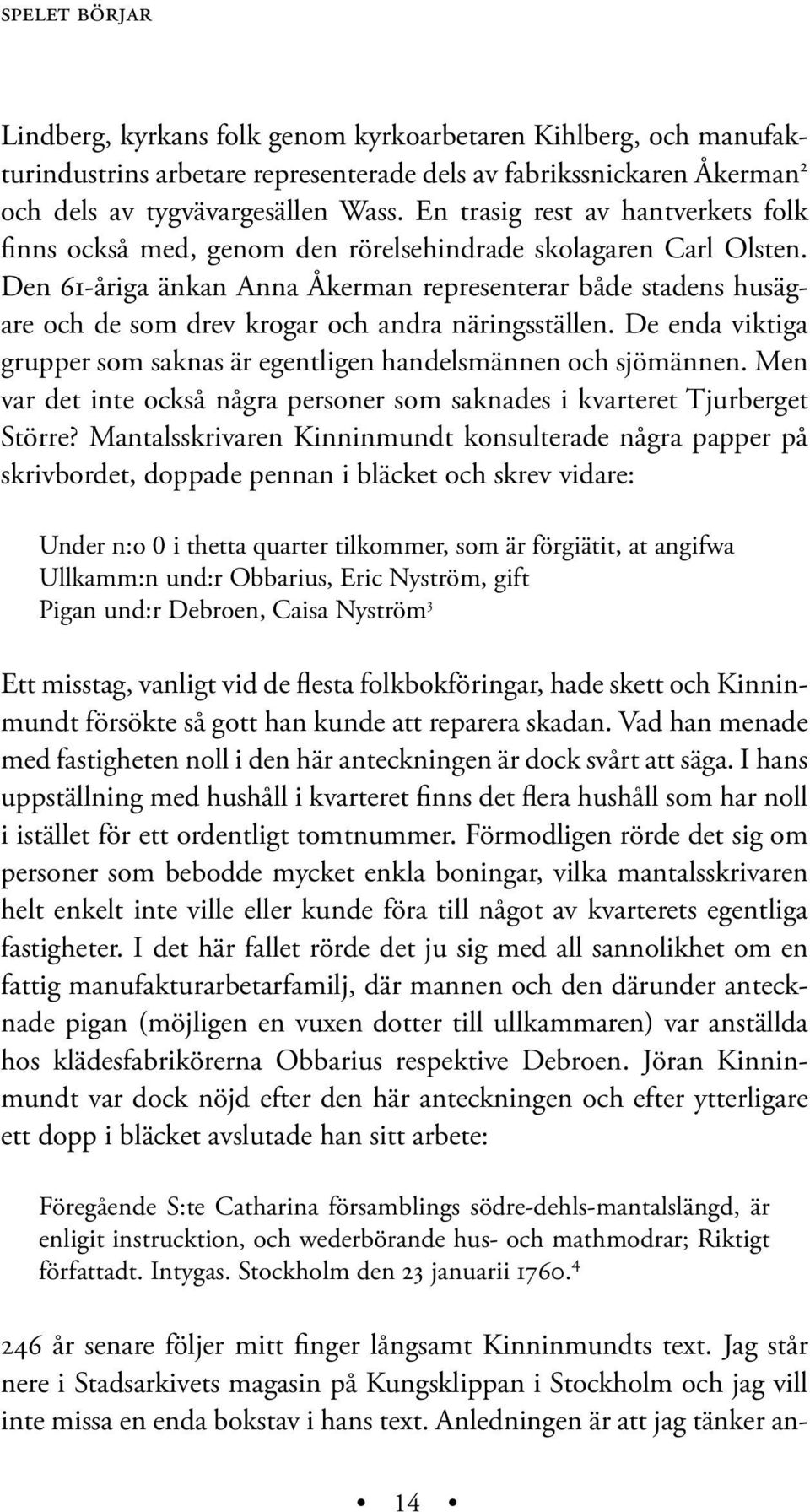 Den 61-åriga änkan Anna Åkerman representerar både stadens husägare och de som drev krogar och andra näringsställen. De enda viktiga grupper som saknas är egentligen handelsmännen och sjömännen.