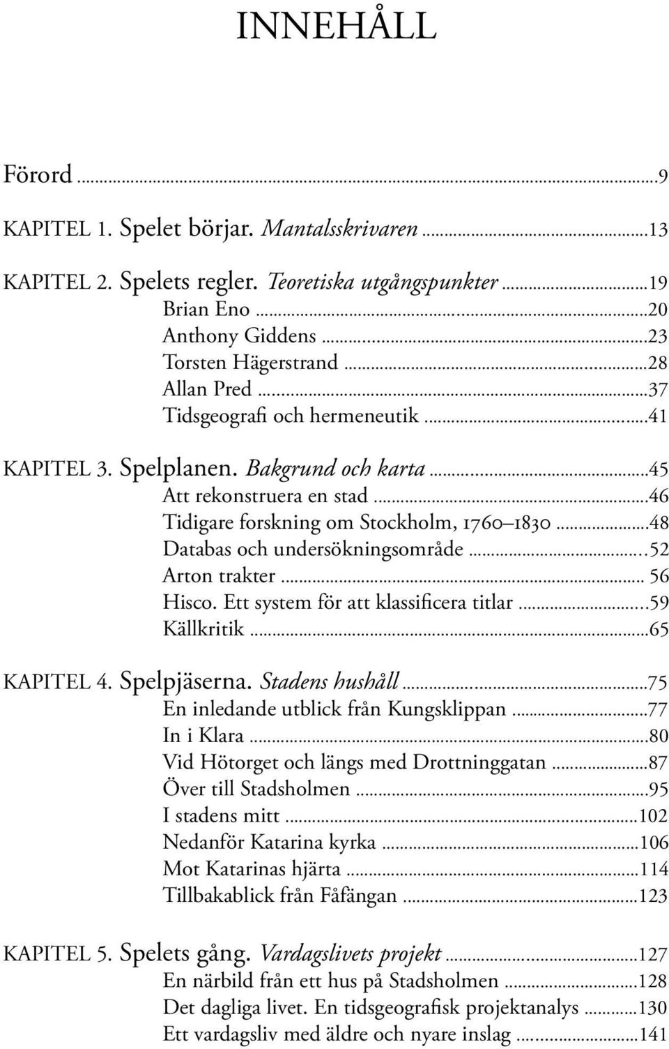 ..52 Arton trakter... 56 Hisco. Ett system för att klassificera titlar...59 Källkritik...65 KAPITEL 4. Spelpjäserna. Stadens hushåll...75 En inledande utblick från Kungsklippan...77 In i Klara.