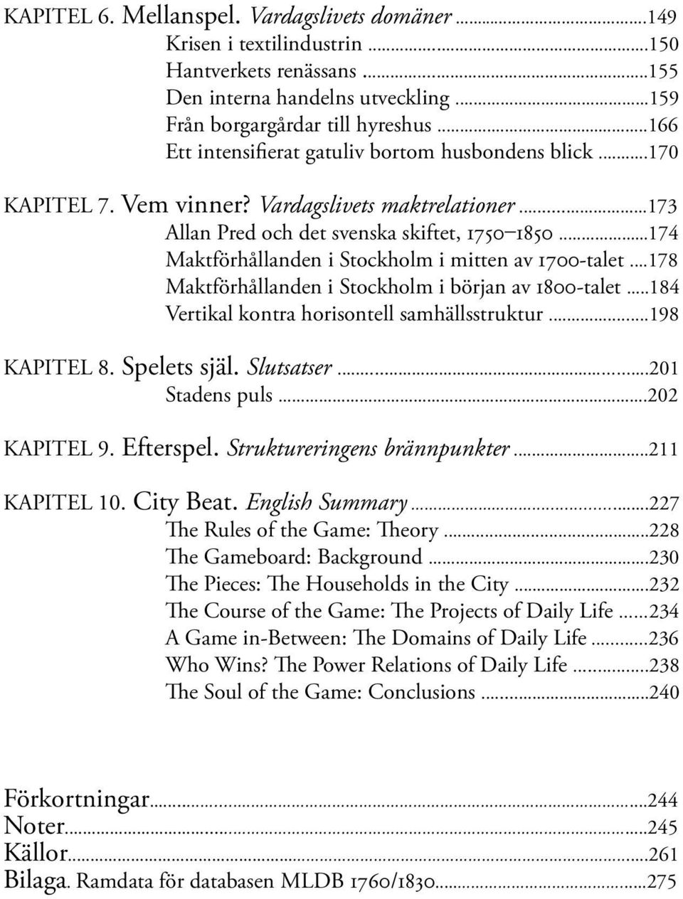 ..174 Maktförhållanden i Stockholm i mitten av 1700-talet...178 Maktförhållanden i Stockholm i början av 1800-talet...184 Vertikal kontra horisontell samhällsstruktur...198 KAPITEL 8. Spelets själ.