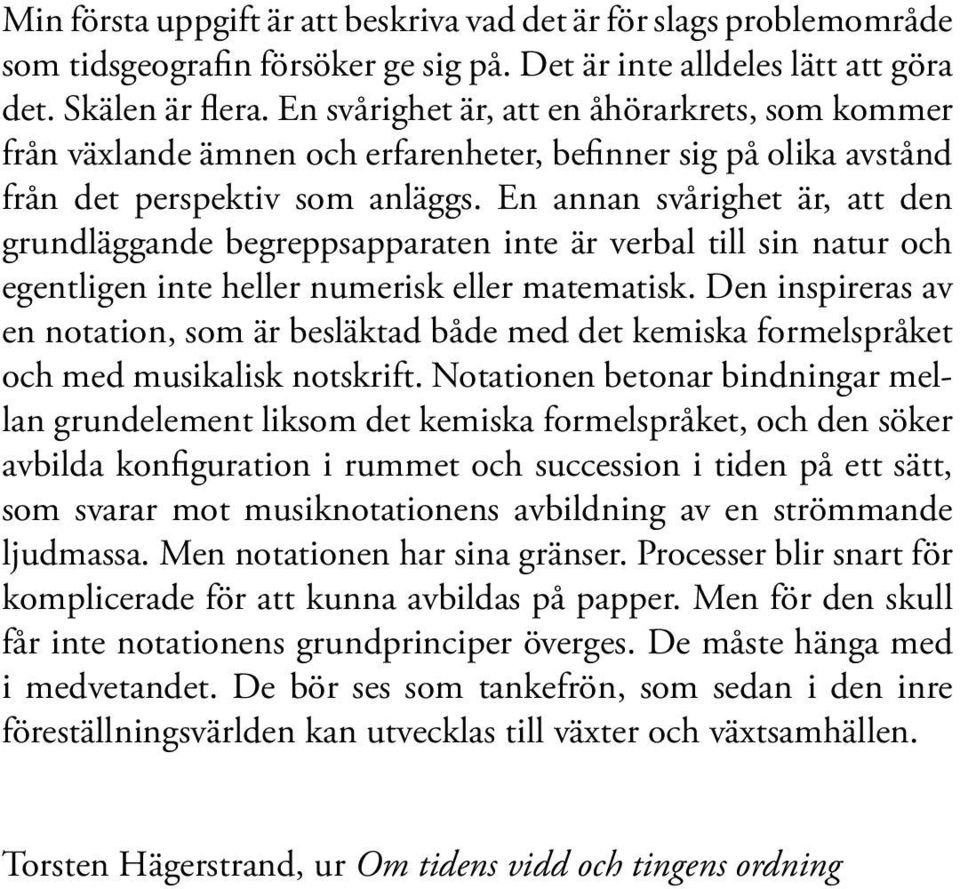 En annan svårighet är, att den grundläggande begreppsapparaten inte är verbal till sin natur och egentligen inte heller numerisk eller matematisk.