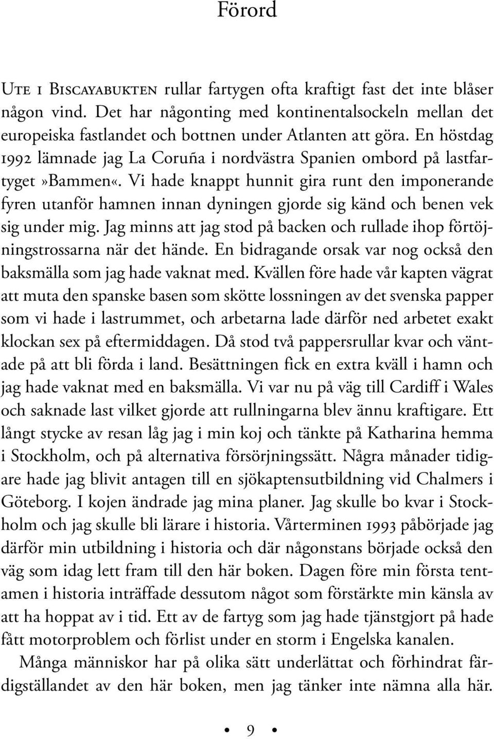 Vi hade knappt hunnit gira runt den imponerande fyren utanför hamnen innan dyningen gjorde sig känd och benen vek sig under mig.