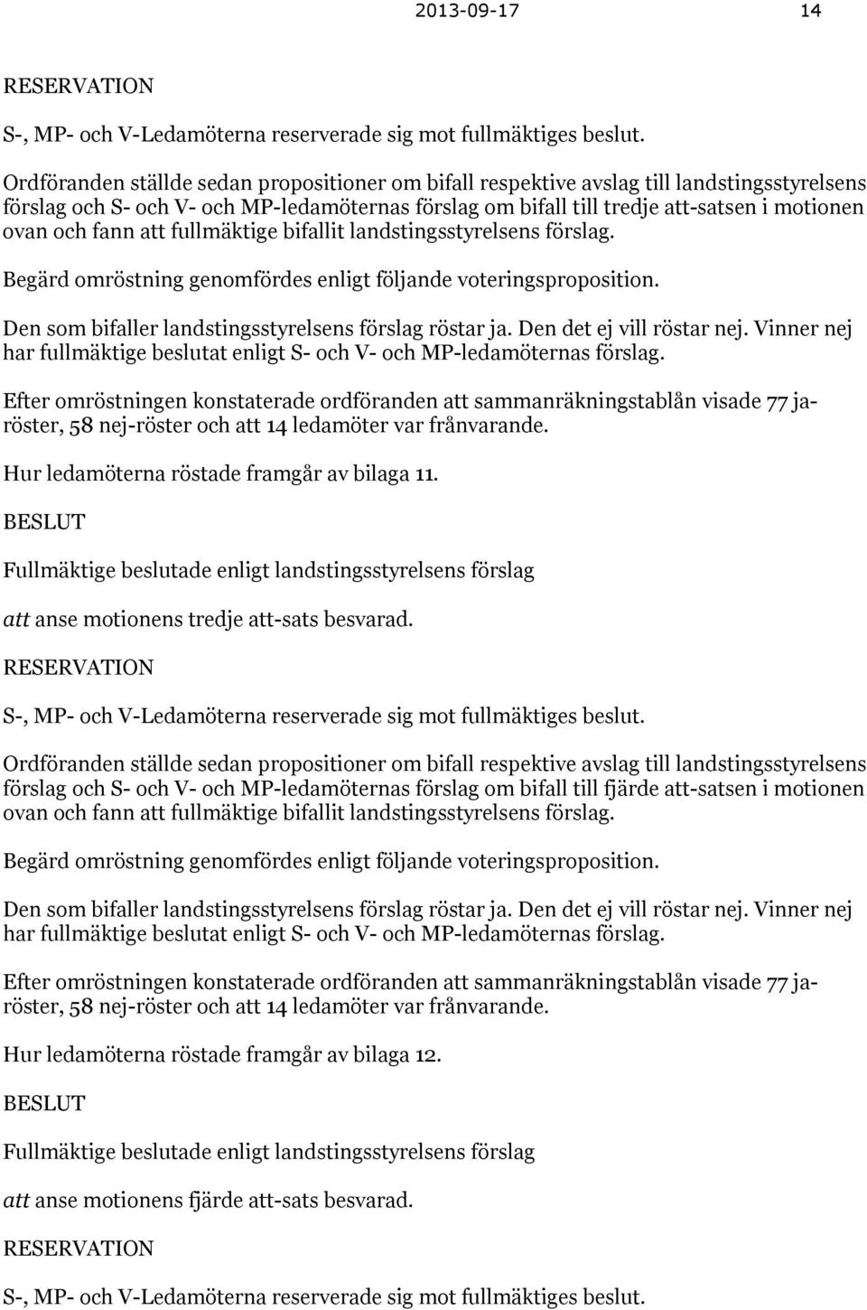 fann att fullmäktige bifallit landstingsstyrelsens förslag. Begärd omröstning genomfördes enligt följande voteringsproposition. Den som bifaller landstingsstyrelsens förslag röstar ja.