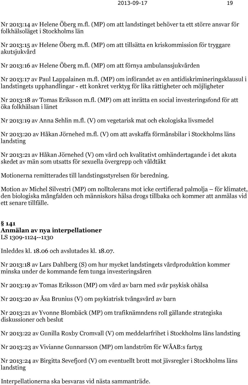 fl. (MP) om att inrätta en social investeringsfond för att öka folkhälsan i länet Nr 2013:19 av Anna Sehlin m.fl. (V) om vegetarisk mat och ekologiska livsmedel Nr 2013:20 av Håkan Jörnehed m.fl. (V)