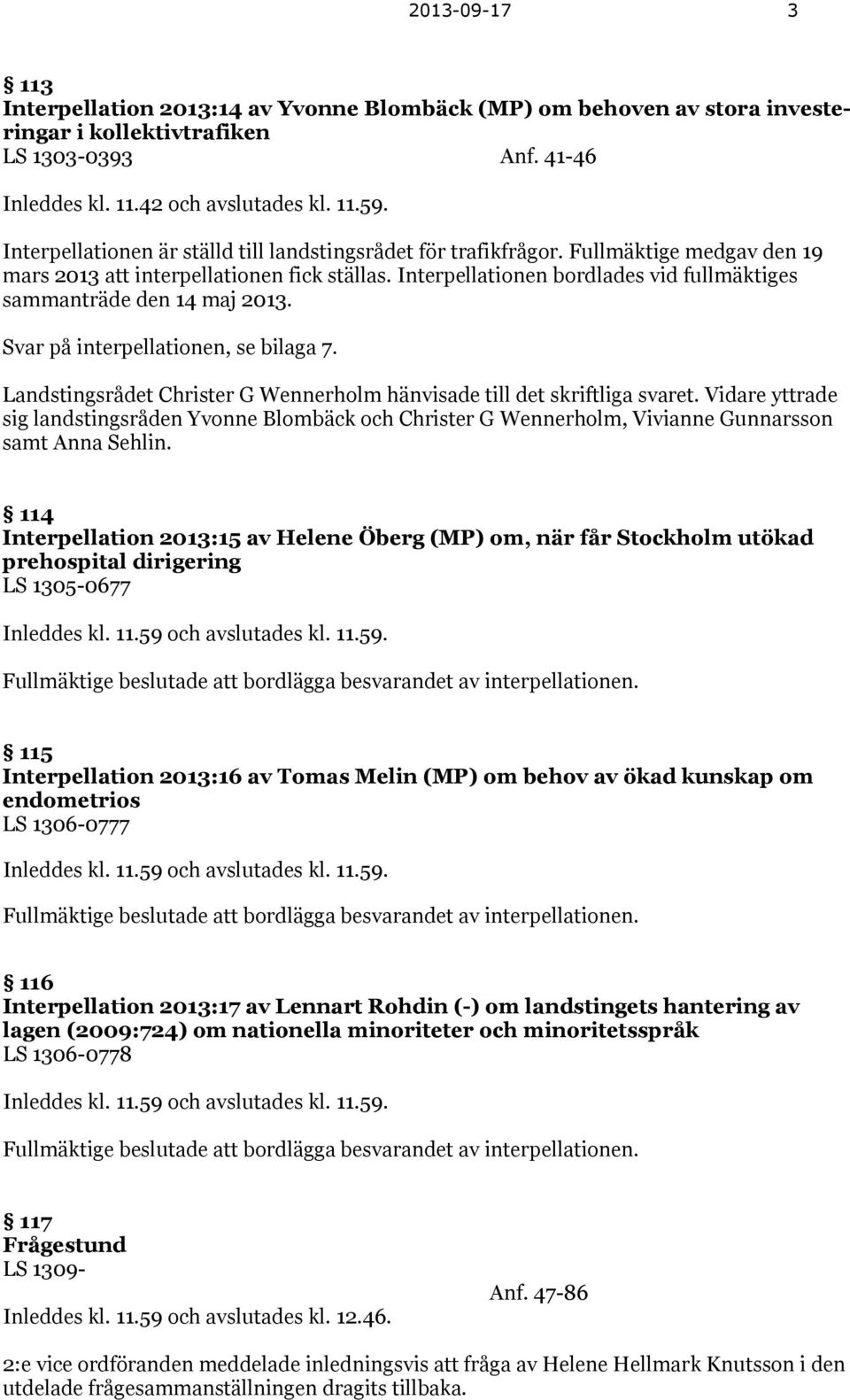 Interpellationen bordlades vid fullmäktiges sammanträde den 14 maj 2013. Svar på interpellationen, se bilaga 7. Landstingsrådet Christer G Wennerholm hänvisade till det skriftliga svaret.