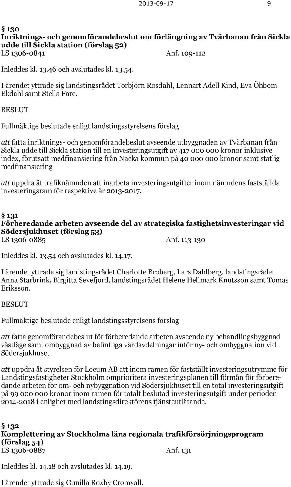 BESLUT Fullmäktige beslutade enligt landstingsstyrelsens förslag att fatta inriktnings- och genomförandebeslut avseende utbyggnaden av Tvärbanan från Sickla udde till Sickla station till en