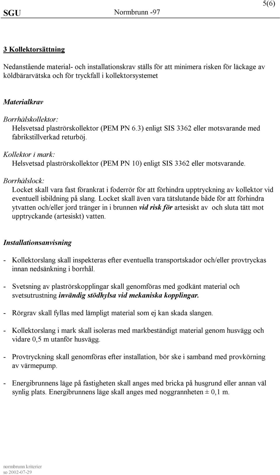 Kollektor i mark: Helsvetsad plaströ rskollektor (PEM PN 10) enligt SIS 3362 eller motsvarande.
