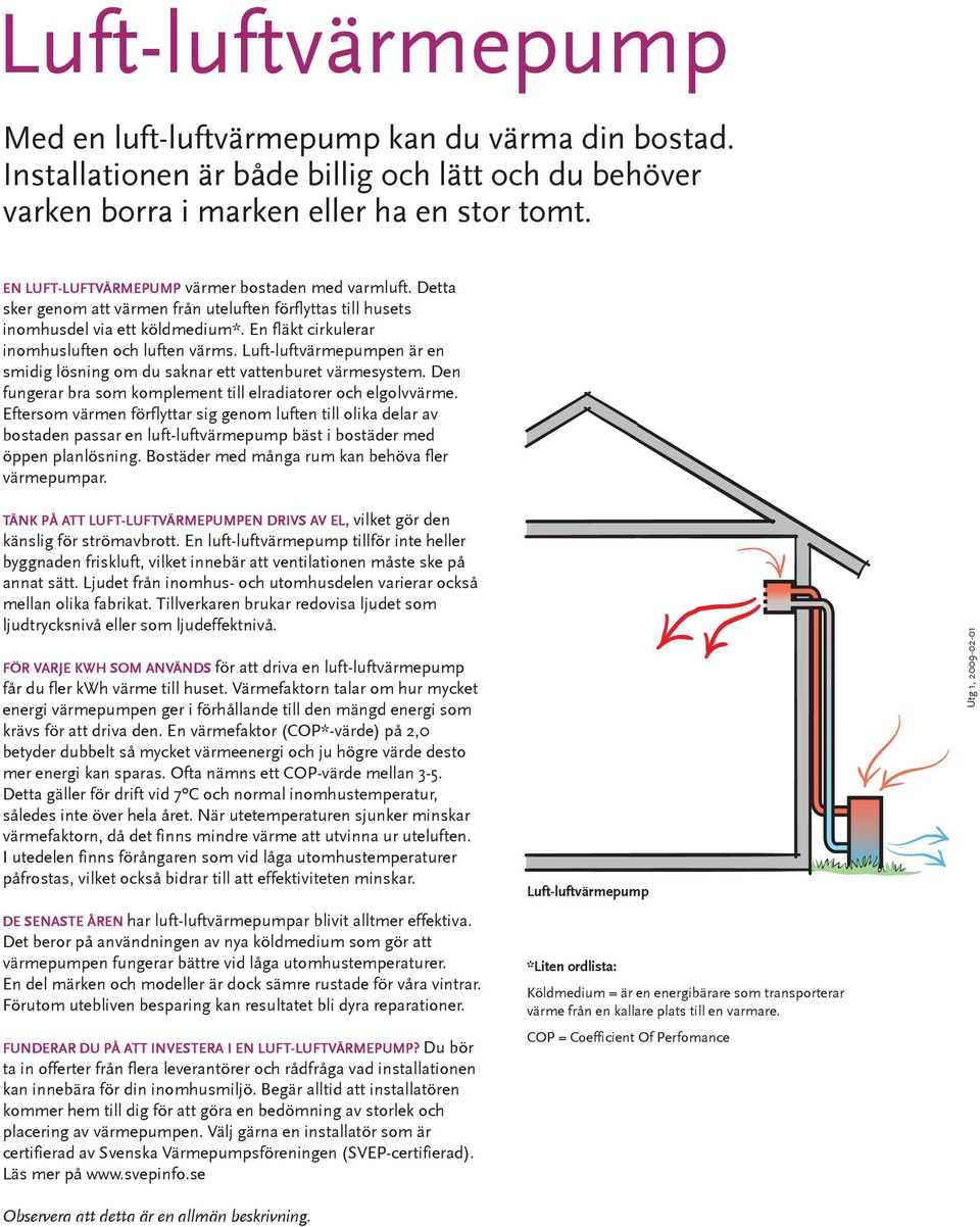 En fläkt cirkulerar inomhusluften och luften värms. Luft-luftvärmepumpen är en smidig lösning om du saknar ett vattenburet värmesystem.