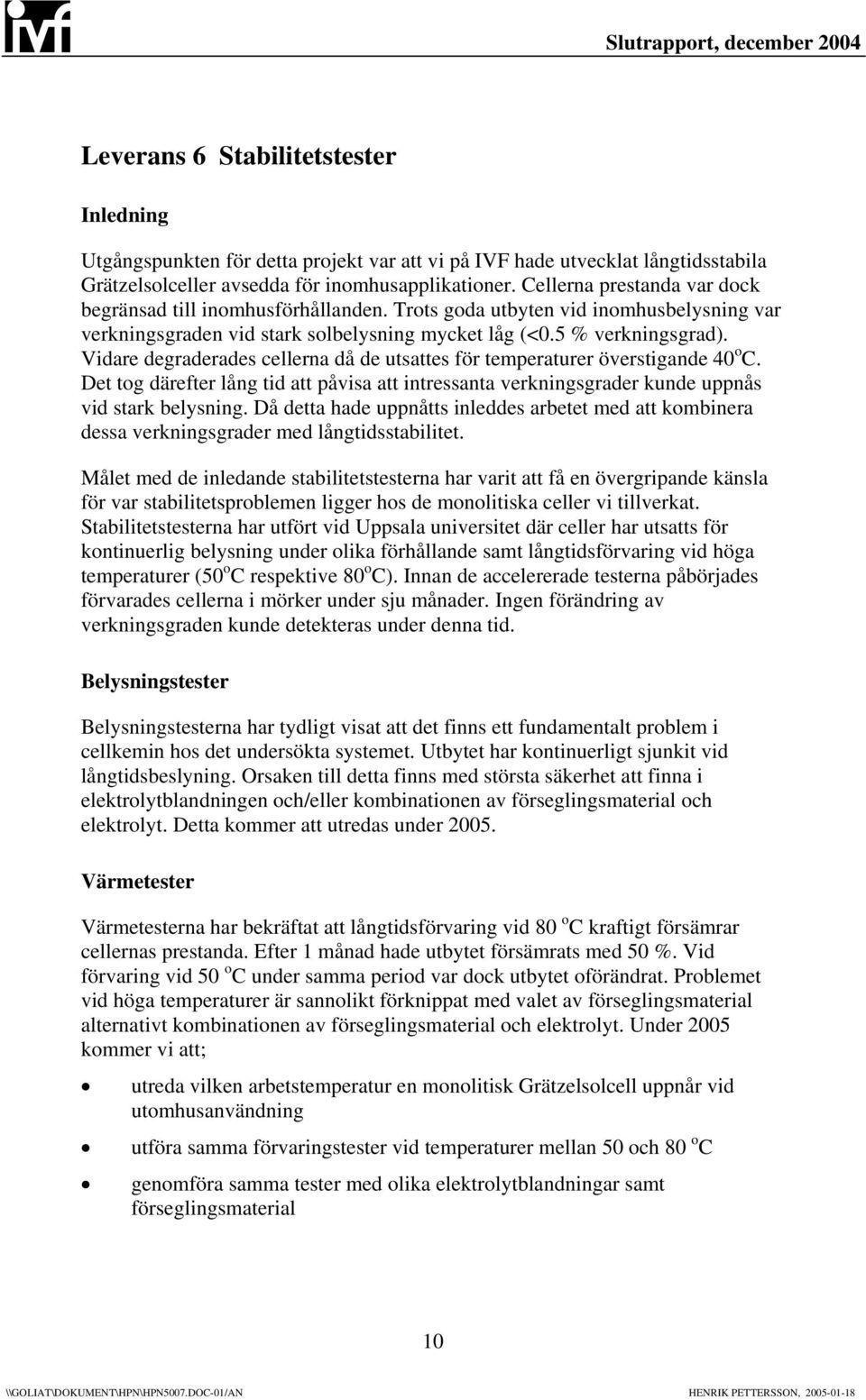 Vidare degraderades cellerna då de utsattes för temperaturer överstigande 40 o C. Det tog därefter lång tid att påvisa att intressanta verkningsgrader kunde uppnås vid stark belysning.